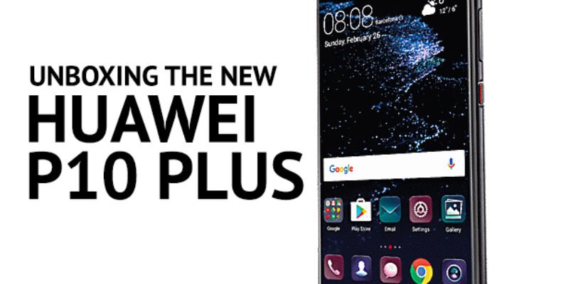 Watch: Unboxing the new Huawei P10 Plus Smartphone
